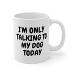 Load image into Gallery viewer, I&#39;m only talking to my dog Today Mug 11oz
